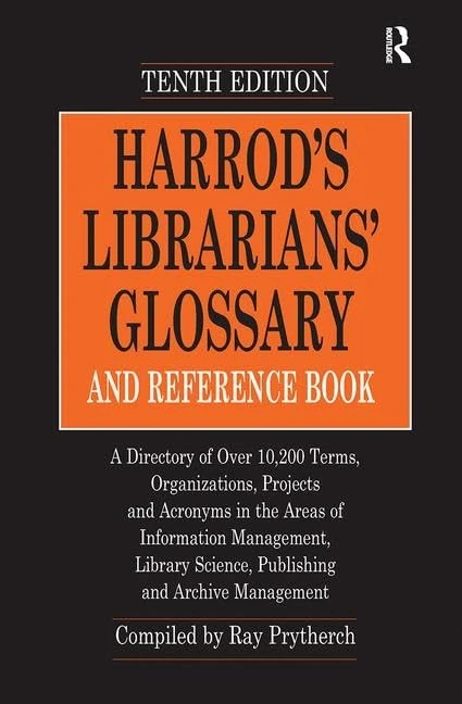 Harrod's Librarians' Glossary and Reference Book: A Directory of Over 10,200 Terms, Organizations, Projects and Acronyms in the Areas of Information ... Science, Publishing and Archive Management