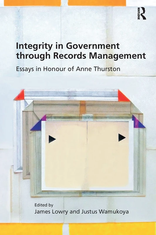 Integrity in Government through Records Management: Essays in Honour of Anne Thurston