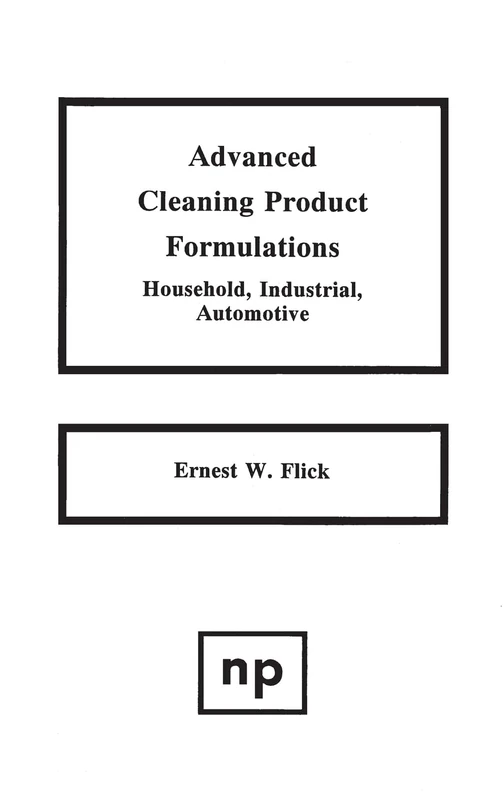 Advanced Cleaning Product Formulations: Household, Industrial Automotive: 001 (Advanced Cleaning Product Formulations)