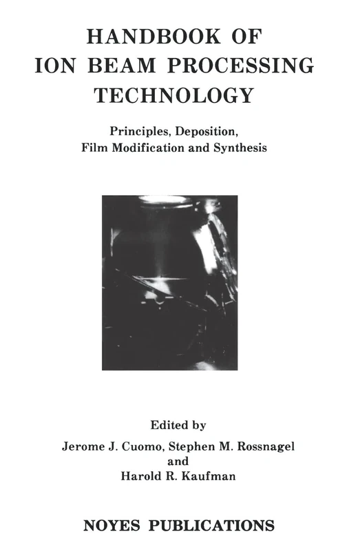 Handbook of Ion Beam Processing Technology: Principles, Deposition, Film Modification and Synthesis (Materials Science & Process Technology)