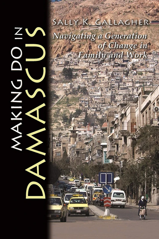 Making Do in Damascus: Navigating a Generation of Change in Family and Work (Contemporary Issues in the Middle East)