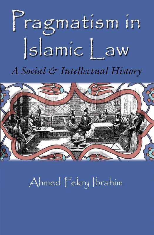 Pragmatism in Islamic Law: A Social and Intellectual History (Middle East Studies Beyond Dominant Paradigms)