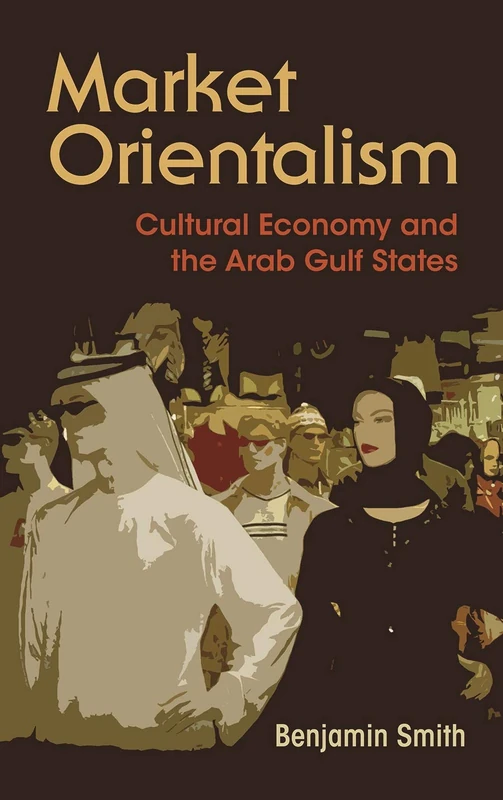 Market Orientalism: Culture Economy and the Arab Gulf States (Syracuse Studies in Geography)