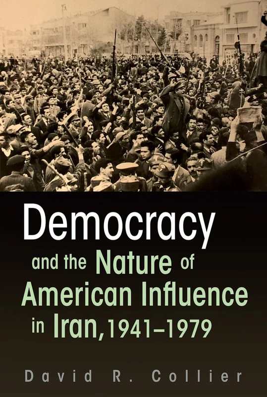 Democracy and the Nature of American Influence in Iran, 1941-1979 (Contemporary Issues in the Middle East)