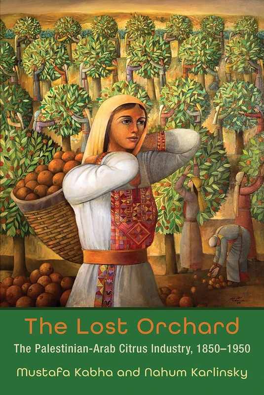 The Lost Orchard: The Palestinian-Arab Citrus Industry, 1850-1950 (Contemporary Issues in the Middle East)