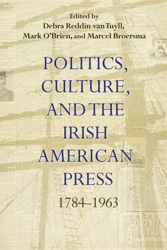 Politics, Culture, and the Irish American Press: 1784–1963 (Irish Studies)