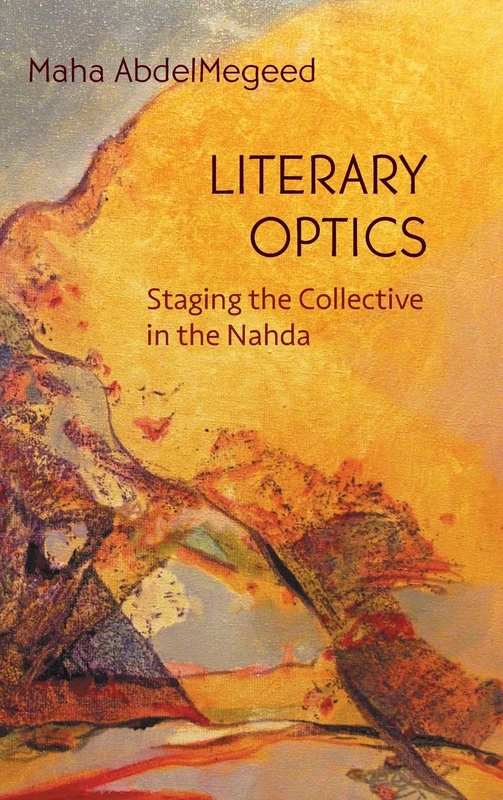 Literary Optics: Staging the Collective in the Nahda (Middle East Studies Beyond Dominant Paradigms)