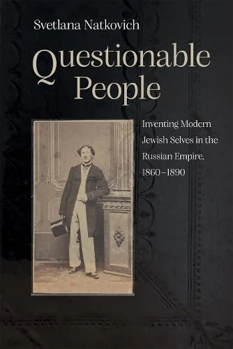 Questionable People: Inventing Modern Jewish Selves in the Russian Empire, 1860-1890 (Judaic Traditions in Literature, Music, and Art)