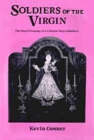 Soldiers of the Virgin: Moral Economy of a Colonial Maya Rebellion