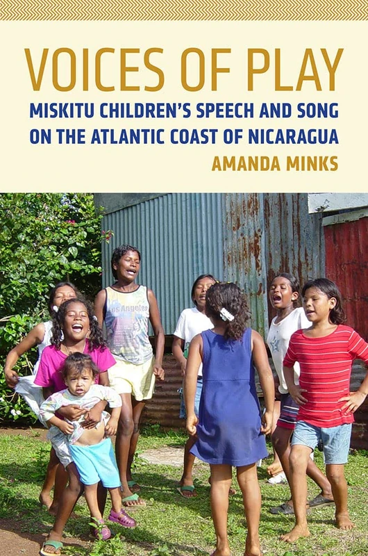 Voices of Play: Miskitu Children's Speech and Song on the Atlantic Coast of Nicaragua (First Peoples: New Directions in Indigenous Studies)