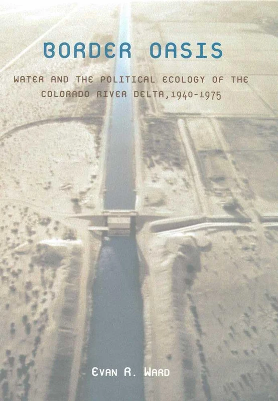Border Oasis: Water and the Political Ecology of the Colorado River Delta, 1940-1975 (Environmental History of the Borderlands)