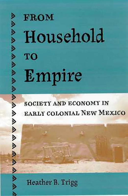 From Household to Empire: Society and Economy in Early Colonial New Mexico