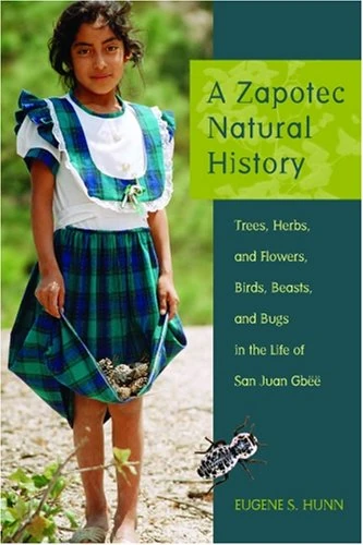 A Zapotec Natural History: Trees, Herbs, and Flowers, Birds, Beasts, and Bugs in the Life of San Juan Gbee