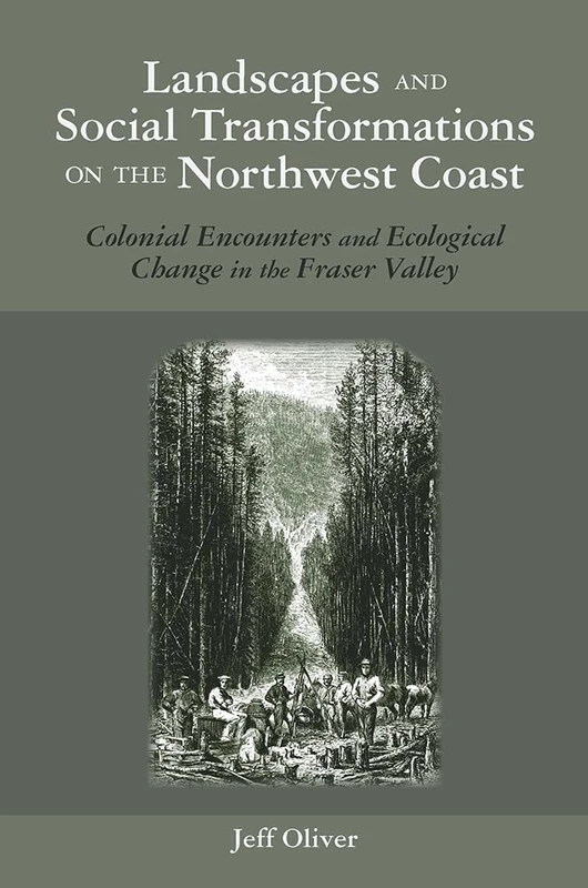 Landscapes and Social Transformations on the Northwest Coast: Colonial Encounters in the Fraser Valley (The Archaeology of Colonialiam in Native North America)