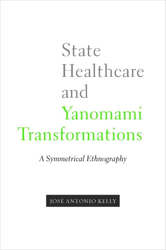State Healthcare and Yanomami Transformations: a Symmetrical Ethnography (First Peoples: New Directions in Indigenous Studies)