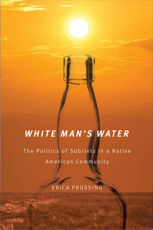 White Man's Water: the Politics of Sobriety in a Native American Community (First Peoples) (First Peoples: New Directions in Indigenous Studies)