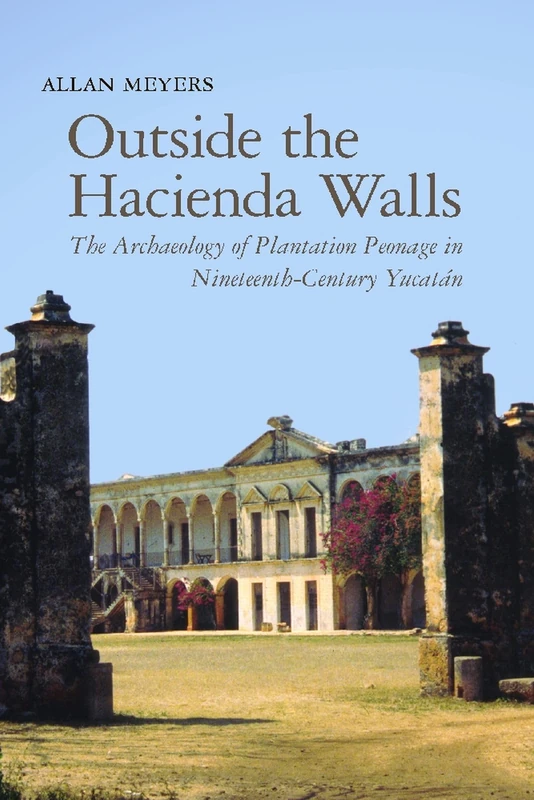 Outside the Hacienda Walls: The Archaeology of Plantation Peonage in Nineteenth-century Yucatan (Archaeology of Colonialism in Native North America)