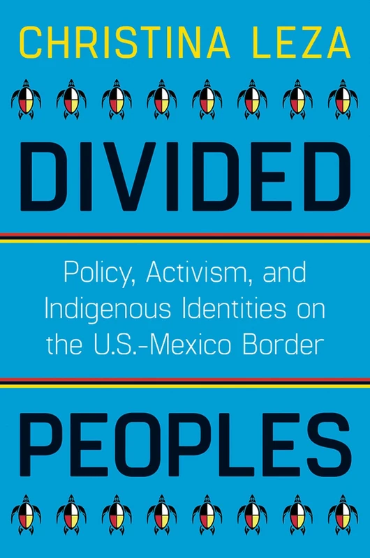 Divided Peoples: Policy, Activism, and Indigenous Identities on the U.S.-Mexico Border (Critical Issues in Indigenous Studies)