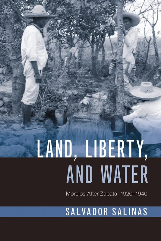 Land, Liberty, and Water: Morelos After Zapata, 1920-1940 (Latin American Landscapes)