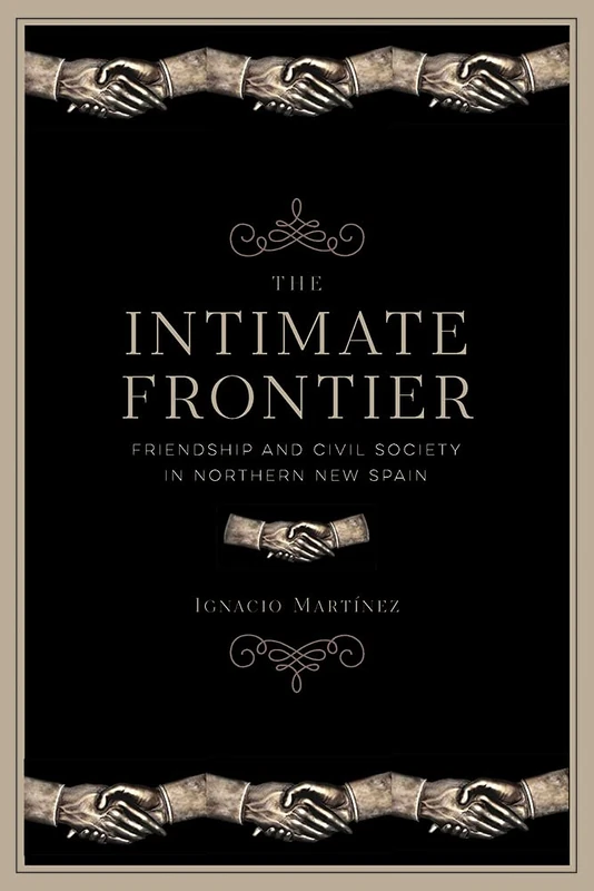 The Intimate Frontier: Friendship and Civil Society in Northern New Spain