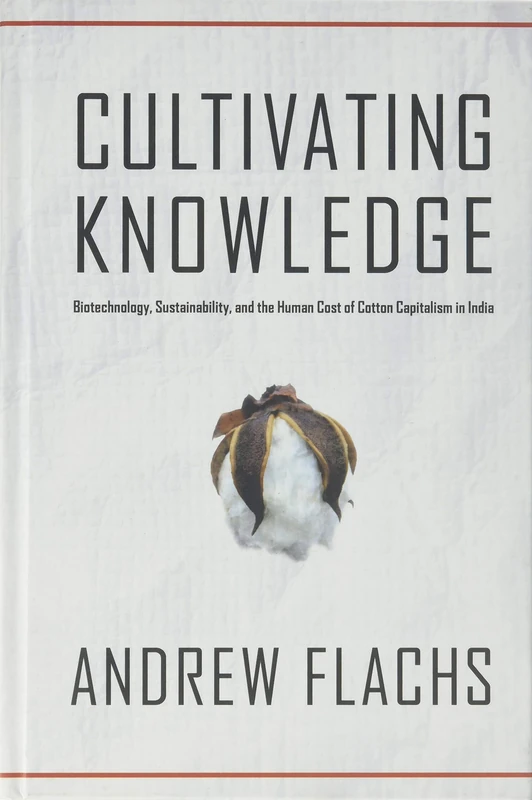 Cultivating Knowledge: Biotechnology, Sustainability, and the Human Cost of Cotton Capitalism in India (Global Change / Global Health)