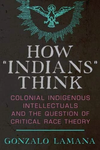 How ""Indians"" Think: Colonial Indigenous Intellectuals and the Question of Critical Race Theory