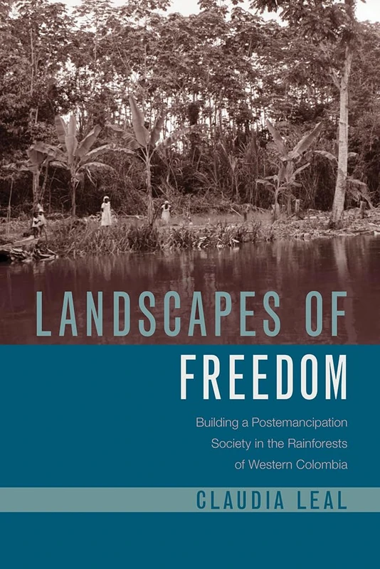 Landscapes of Freedom: Building a Postemancipation Society in the Rainforests of Western Colombia (Latin American Landscapes)