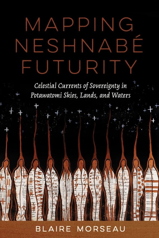 Mapping Neshnabé Futurity: Celestial Currents of Sovereignty in Potawatomi Skies, Lands, and Waters (Critical Issues in Indigenous Studies)