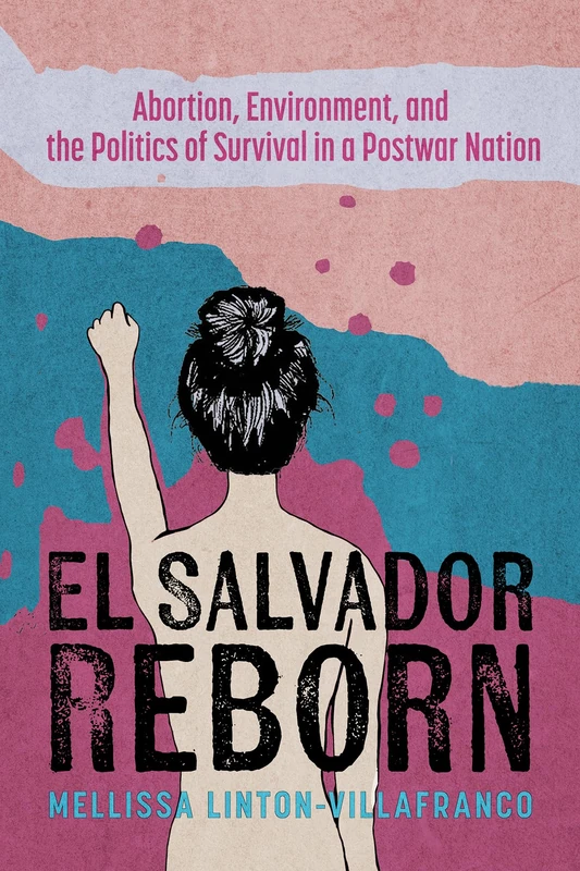 El Salvador Reborn: Abortion, Environment, and the Politics of Survival in a Postwar Nation