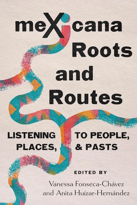 MeXicana Roots and Routes: Listening to People, Places, and Pasts (Arizona Crossroads)