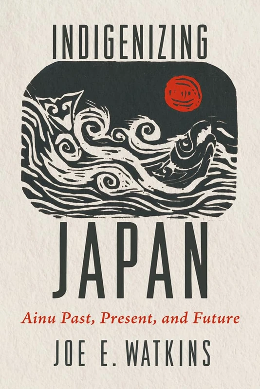 Indigenizing Japan: Ainu Past, Present, and Future