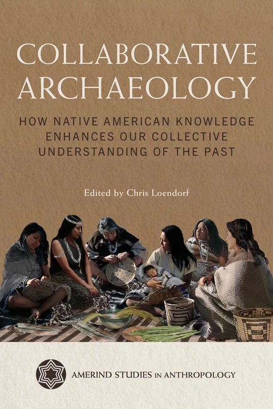 Collaborative Archaeology: How Native American Knowledge Enhances Our Collective Understanding of the Past (Amerind Studies in Archaeology)