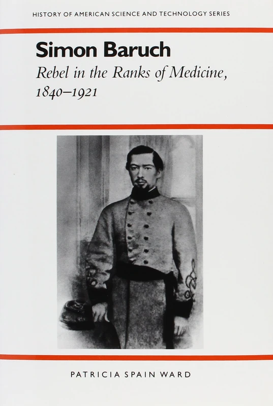 Simon Baruch: Rebel in the Ranks of Medicine, 1840-1921 (History of American Science & Technology) (History of American Science and Technology Series)