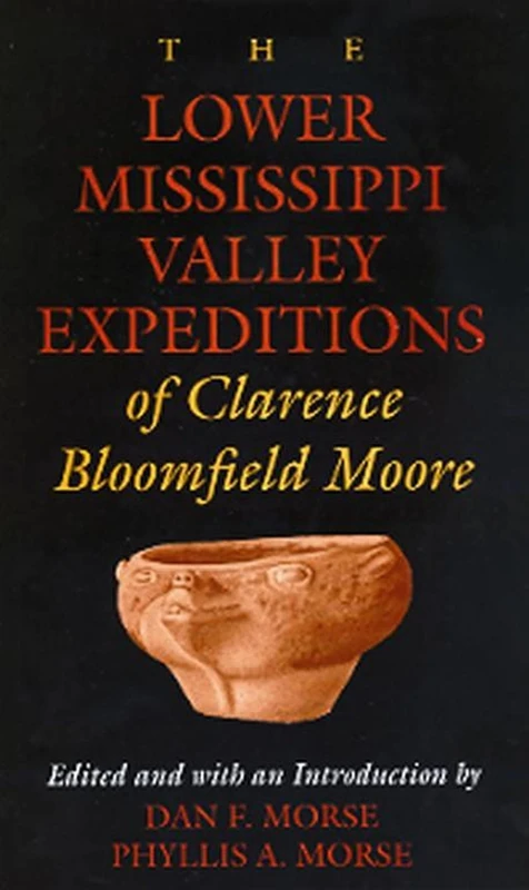 The Lower Mississippi Valley Expeditions of Clarence Bloomfield Moore (Classics in Southeastern Archaeology)