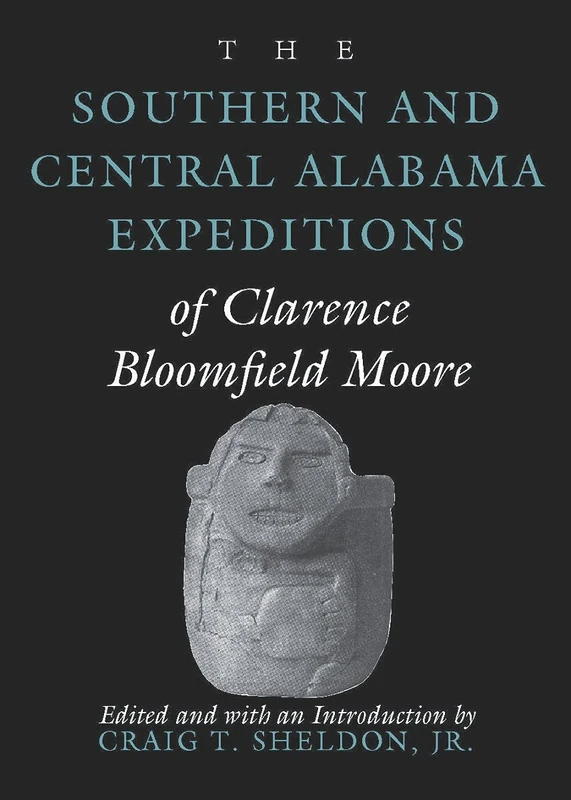 The Southern and Central Alabama Expeditions of Clarence Bloomfield Moore (Classics in Southeastern Archaeology)