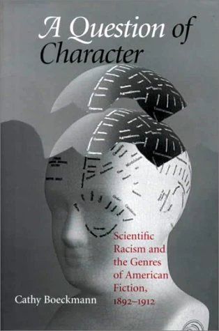 A Question of Character: Scientific Racism and the Genres of American Fiction, 1892-1912 (Studies in American Literary Realism and Naturalism)