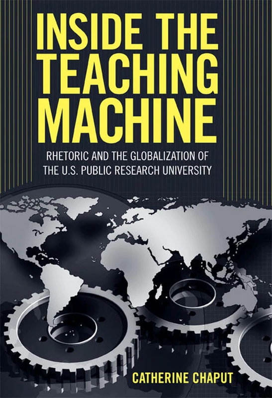 Inside the Teaching Machine: Rhetoric and the Globalization of the U.S. Public Research University (Rhetoric, Culture & Social Critique)