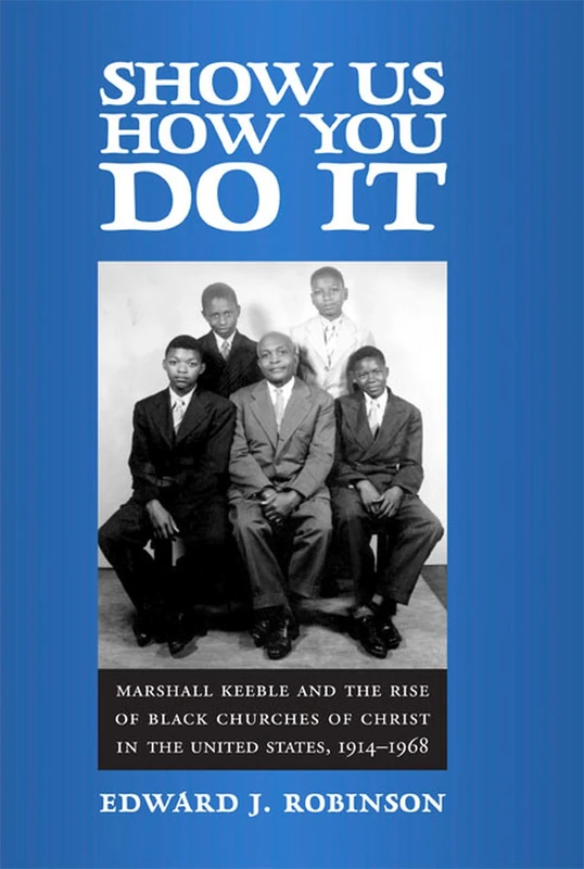 Show Us How You Do It: Marshall Keeble and the Rise of Black Churches of Christ in the United States, 1914-1968 (Religion and American Culture)