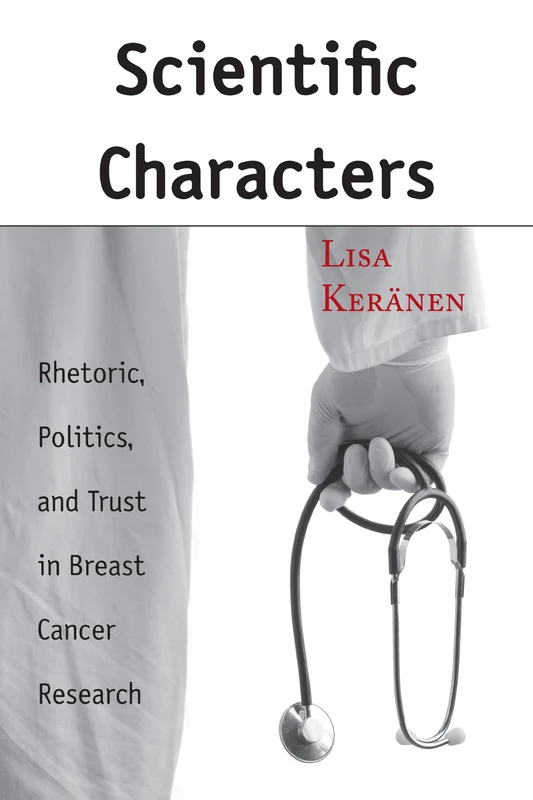Scientific Characters: Rhetoric, Trust, and Character in a Breast Cancer Controversy: Rhetoric, Politics, and Trust in Breast Cancer Research (Rhetoric, Culture, and, Social Critique)
