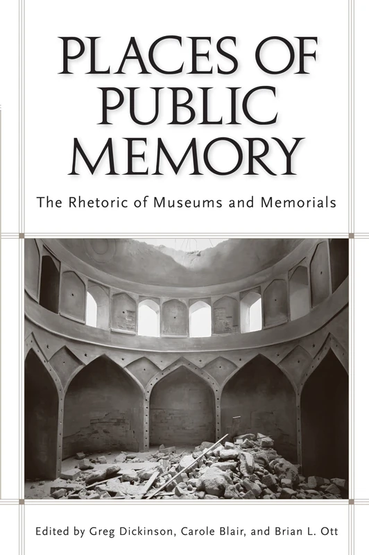 Places of Public Memory: The Rhetoric of Museums and Memorials (Rhetoric, Culture & Social Critique)