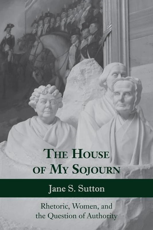 The House of My Sojourn: Rhetoric, Women, and the Question of Authority (Rhetoric, Culture & Social Critique)