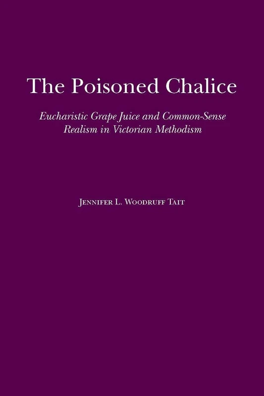 The Poisoned Chalice: Eucharistic Grape Juice and Common-sense Realism in Victorian Methodism (Religion and American Culture)