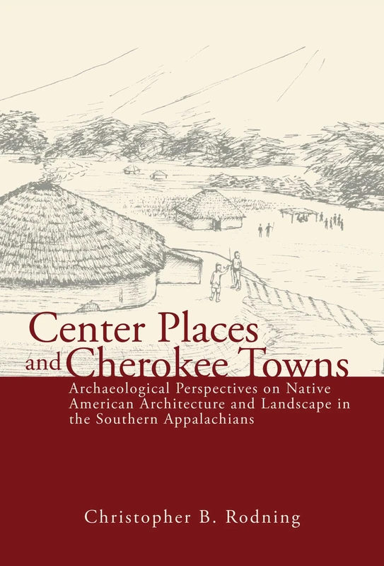 Center Places & Cherokee Towns: Archaeological Perspectives on Native American Architecture & Landscape in the Southern Appalachians