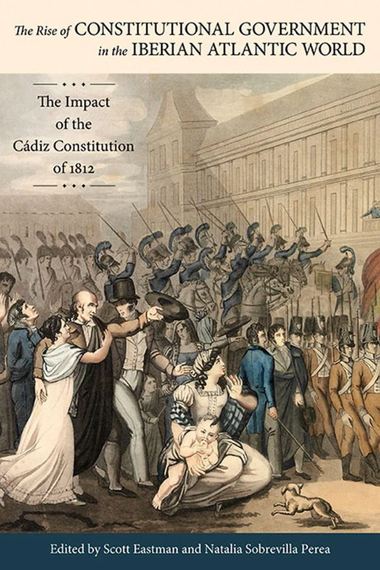 The Rise of Constitutional Government in the Iberian Atlantic World: The Impact of the Cadiz Constitution of 1812 (Atlantic Crossings)