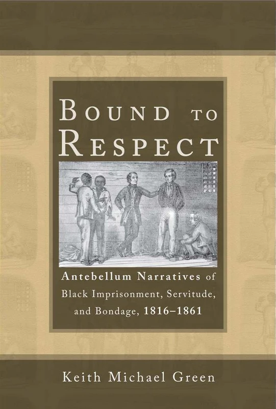 Bound to Respect: Antebellum Narratives of Black Imprisonment, Servitude, and Bondage, 1816-1861