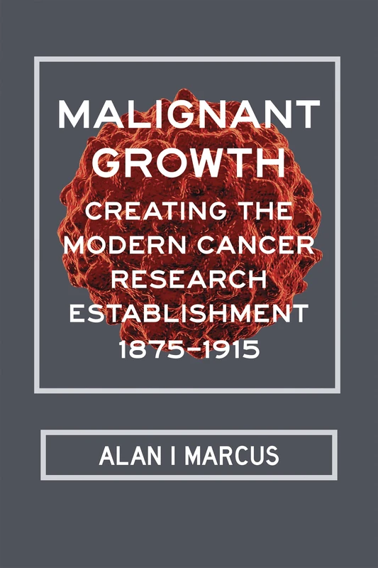 Malignant Growth: Creating the Modern Cancer Research Establishment, 1875-1915 - Image 1