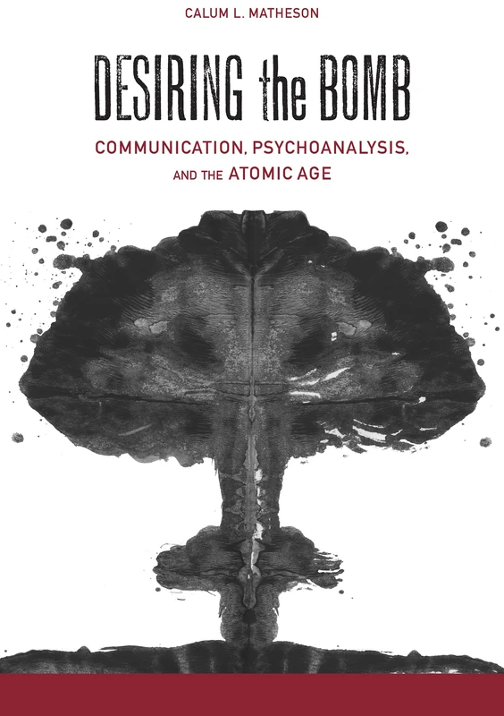 Desiring the Bomb: Communication, Psychoanalysis, and the Atomic Age (Rhetoric, Culture, and, Social Critique)