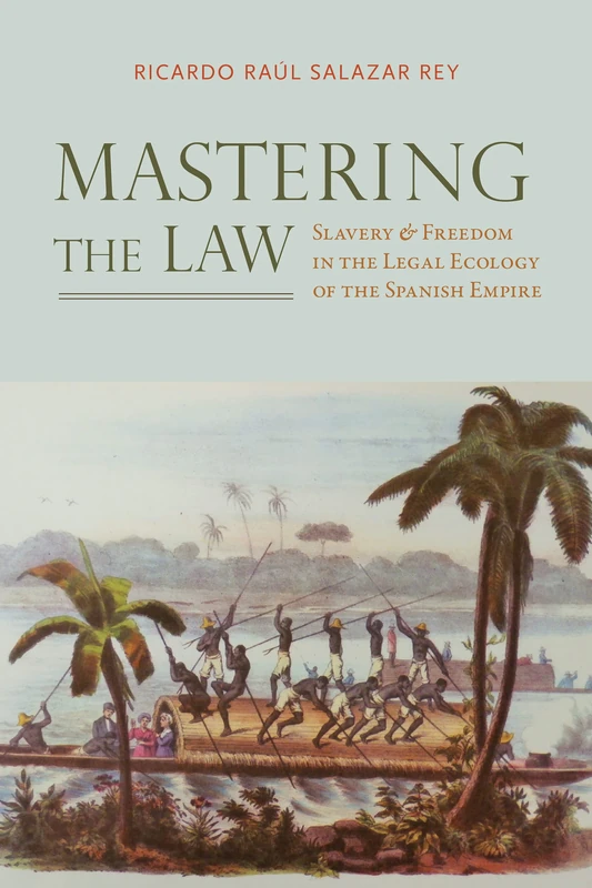 Mastering the Law: Slavery and Freedom in the Legal Ecology of the Spanish Empire (Atlantic Crossings)