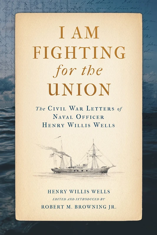 I Am Fighting for the Union: The Civil War Letters of Naval Officer Henry Willis Wells (Maritime Currents: History and Archaeology)
