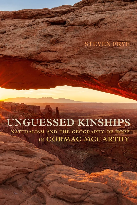 Unguessed Kinships: Naturalism and the Geography of Hope in Cormac McCarthy (Studies in American Literary Realism and Naturalism)